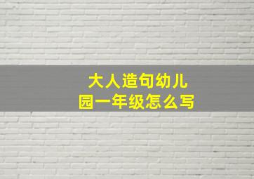 大人造句幼儿园一年级怎么写