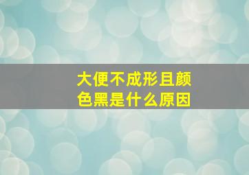 大便不成形且颜色黑是什么原因