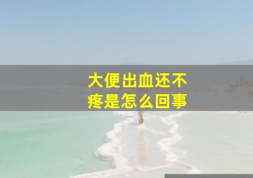 大便出血还不疼是怎么回事