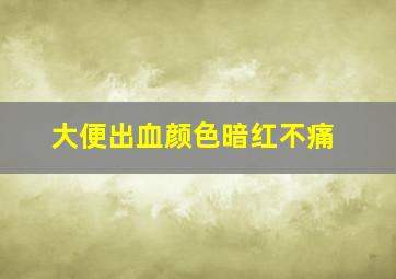 大便出血颜色暗红不痛