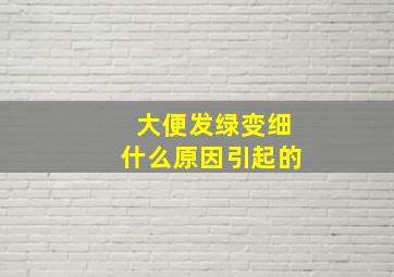 大便发绿变细什么原因引起的