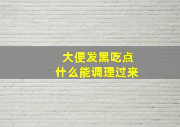 大便发黑吃点什么能调理过来