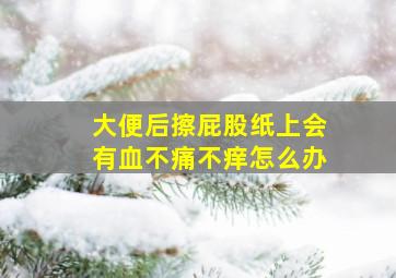 大便后擦屁股纸上会有血不痛不痒怎么办