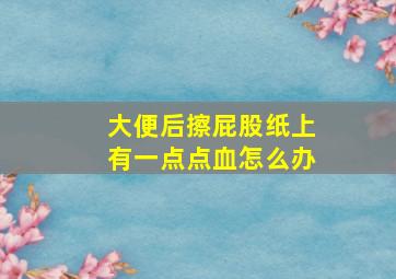 大便后擦屁股纸上有一点点血怎么办