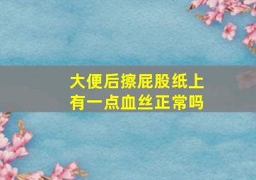 大便后擦屁股纸上有一点血丝正常吗