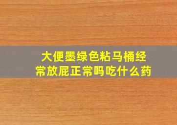 大便墨绿色粘马桶经常放屁正常吗吃什么药