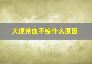 大便带血不疼什么原因