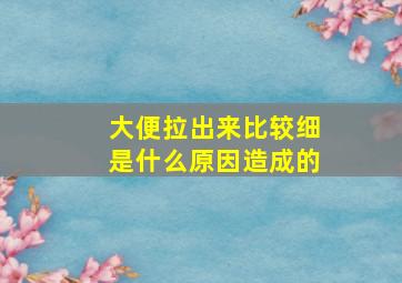 大便拉出来比较细是什么原因造成的