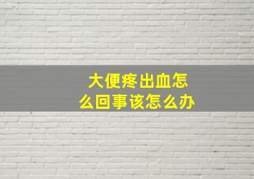 大便疼出血怎么回事该怎么办