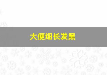 大便细长发黑