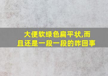 大便软绿色扁平状,而且还是一段一段的咋回事