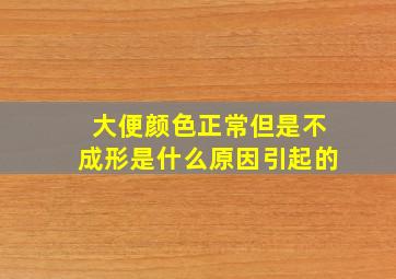 大便颜色正常但是不成形是什么原因引起的