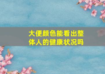 大便颜色能看出整体人的健康状况吗