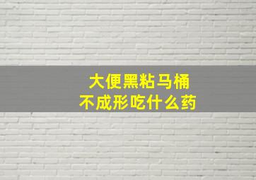 大便黑粘马桶不成形吃什么药