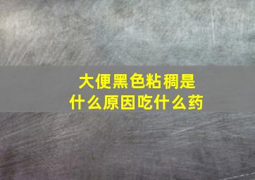 大便黑色粘稠是什么原因吃什么药