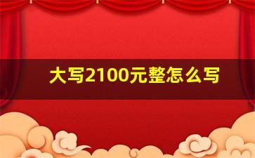 大写2100元整怎么写