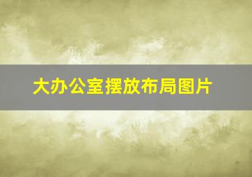 大办公室摆放布局图片