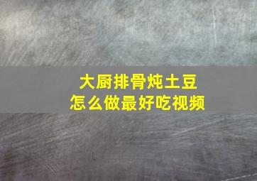 大厨排骨炖土豆怎么做最好吃视频