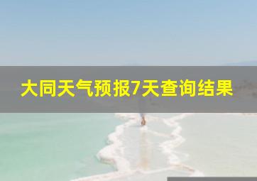 大同天气预报7天查询结果