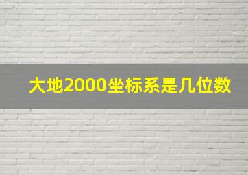 大地2000坐标系是几位数