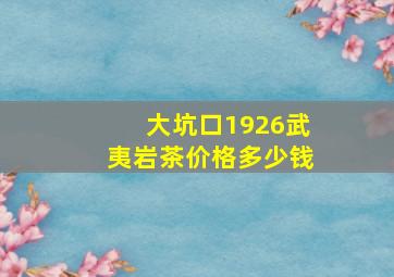 大坑口1926武夷岩茶价格多少钱