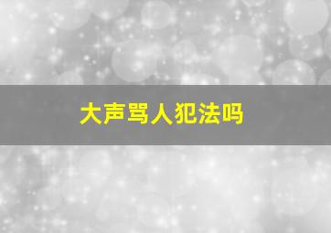 大声骂人犯法吗