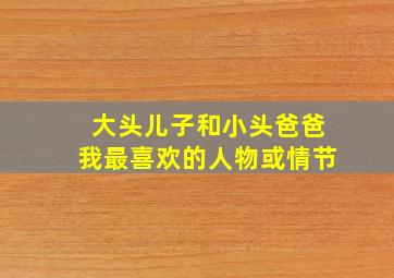 大头儿子和小头爸爸我最喜欢的人物或情节