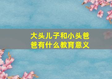 大头儿子和小头爸爸有什么教育意义