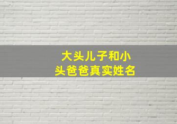 大头儿子和小头爸爸真实姓名