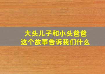 大头儿子和小头爸爸这个故事告诉我们什么