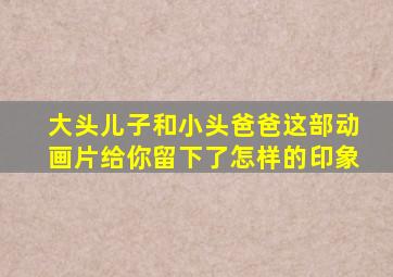 大头儿子和小头爸爸这部动画片给你留下了怎样的印象