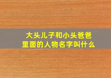 大头儿子和小头爸爸里面的人物名字叫什么