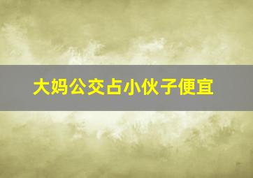 大妈公交占小伙子便宜