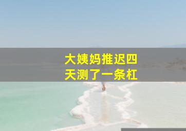 大姨妈推迟四天测了一条杠