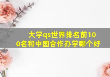 大学qs世界排名前100名和中国合作办学哪个好