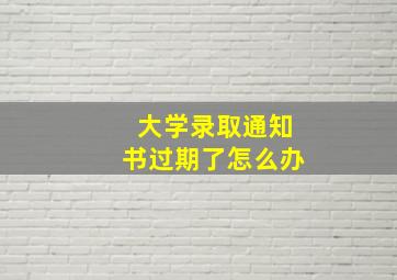 大学录取通知书过期了怎么办