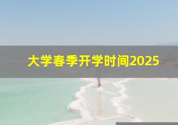 大学春季开学时间2025