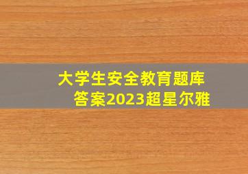 大学生安全教育题库答案2023超星尔雅