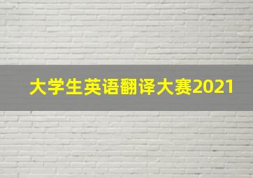 大学生英语翻译大赛2021