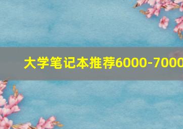 大学笔记本推荐6000-7000