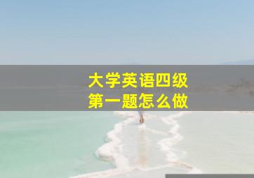 大学英语四级第一题怎么做