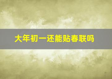 大年初一还能贴春联吗