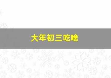 大年初三吃啥