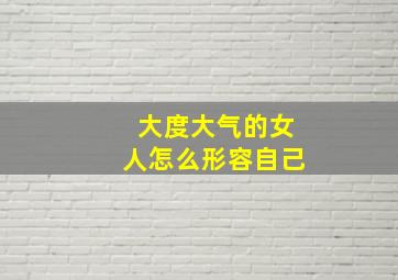 大度大气的女人怎么形容自己