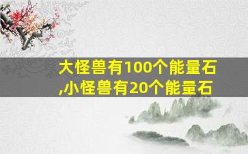 大怪兽有100个能量石,小怪兽有20个能量石