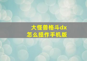 大怪兽格斗dx怎么操作手机版