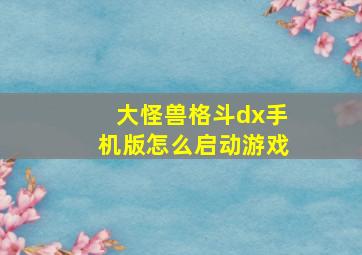 大怪兽格斗dx手机版怎么启动游戏