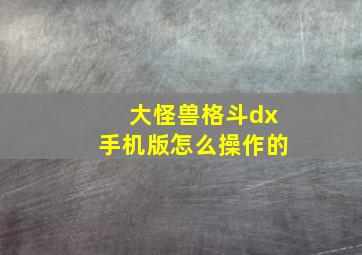 大怪兽格斗dx手机版怎么操作的