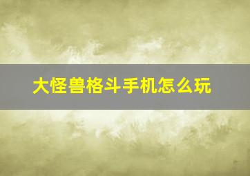 大怪兽格斗手机怎么玩