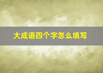 大成语四个字怎么填写